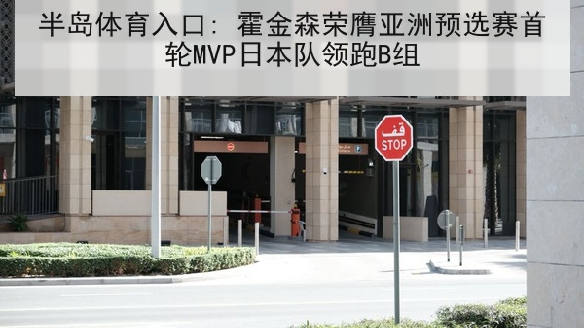 半岛体育入口: 霍金森荣膺亚洲预选赛首轮MVP日本队领跑B组