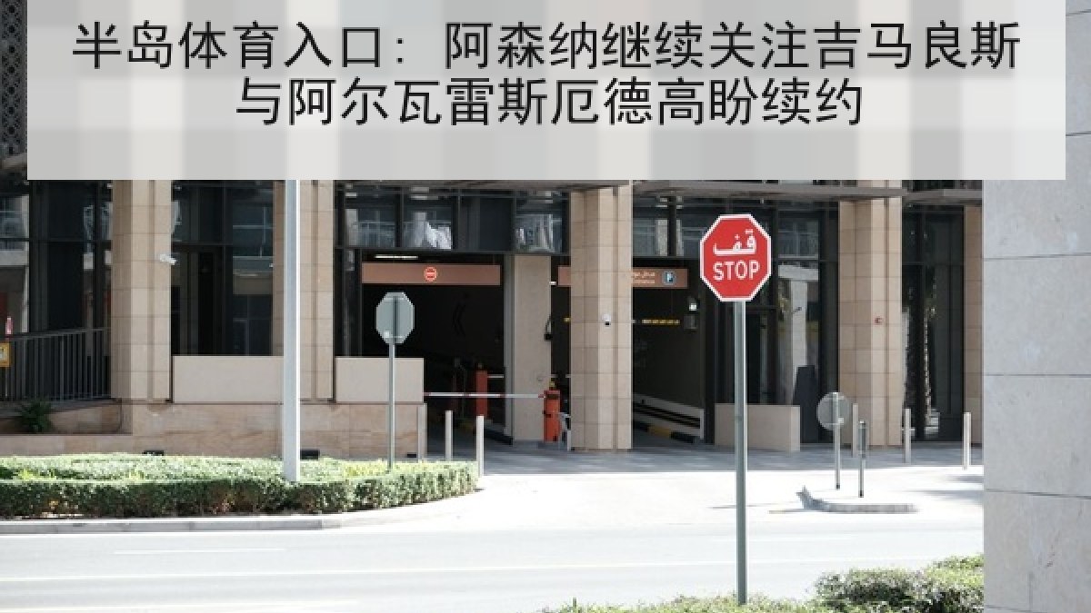 半岛体育入口: 阿森纳继续关注吉马良斯与阿尔瓦雷斯厄德高盼续约 半岛体育入口: 阿森纳继续关注吉马良斯与阿尔瓦雷斯厄德高盼续约