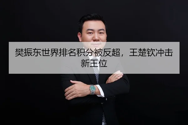 樊振东世界排名积分被反超，王楚钦冲击新王位