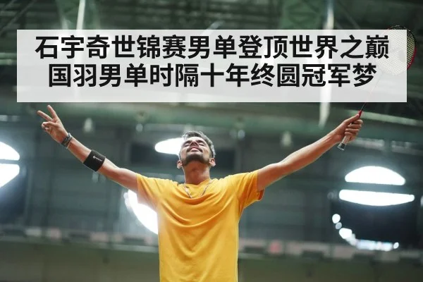 石宇奇世锦赛男单登顶世界之巅国羽男单时隔十年终圆冠军梦
