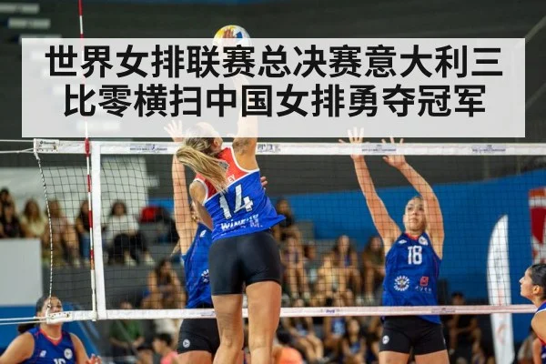 世界女排联赛总决赛意大利三比零横扫中国女排勇夺冠军