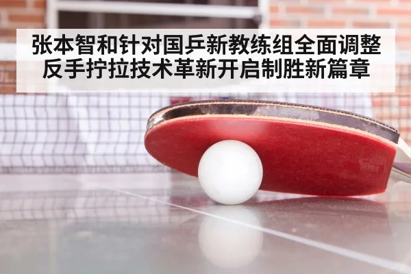张本智和针对国乒新教练组全面调整 反手拧拉技术革新开启制胜新篇章
