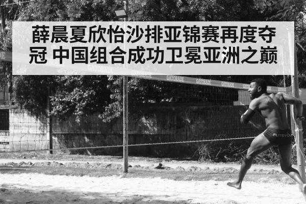薛晨夏欣怡沙排亚锦赛再度夺冠 中国组合成功卫冕亚洲之巅