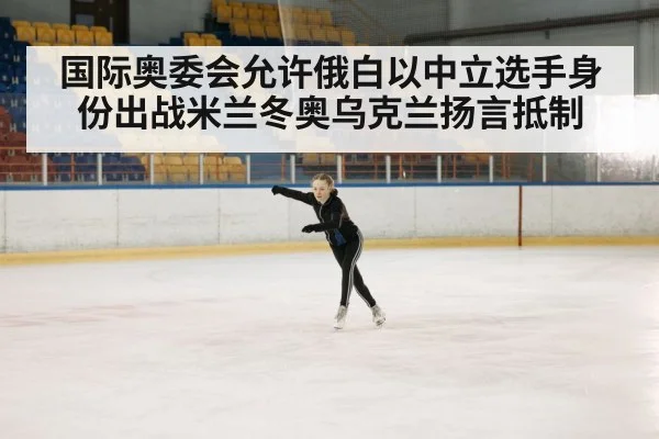 国际奥委会允许俄白以中立选手身份出战米兰冬奥乌克兰扬言抵制
