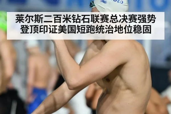 莱尔斯二百米钻石联赛总决赛强势登顶印证美国短跑统治地位稳固
