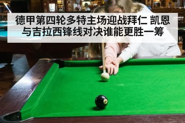 德甲第四轮多特主场迎战拜仁 凯恩与吉拉西锋线对决谁能更胜一筹