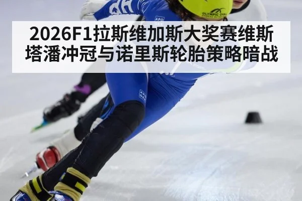 2026F1拉斯维加斯大奖赛维斯塔潘冲冠与诺里斯轮胎策略暗战